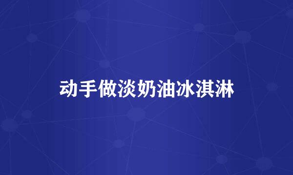 动手做淡奶油冰淇淋