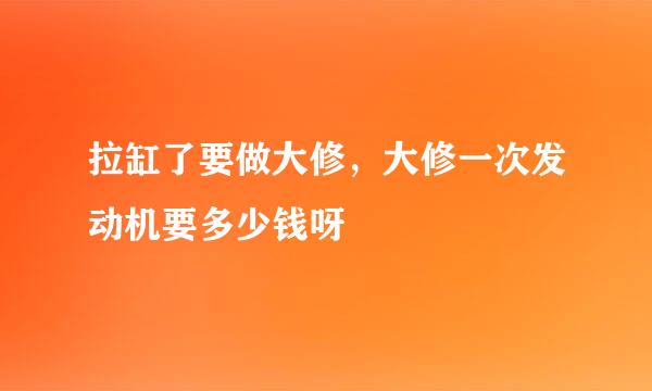 拉缸了要做大修，大修一次发动机要多少钱呀