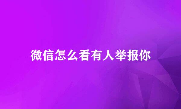 微信怎么看有人举报你