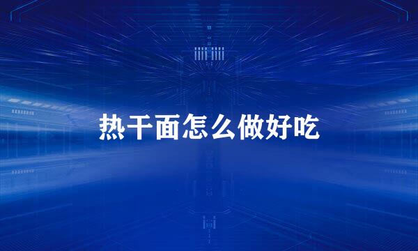 热干面怎么做好吃