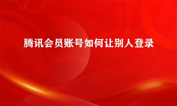 腾讯会员账号如何让别人登录