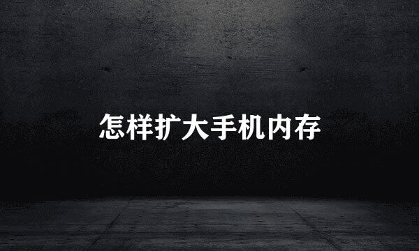 怎样扩大手机内存