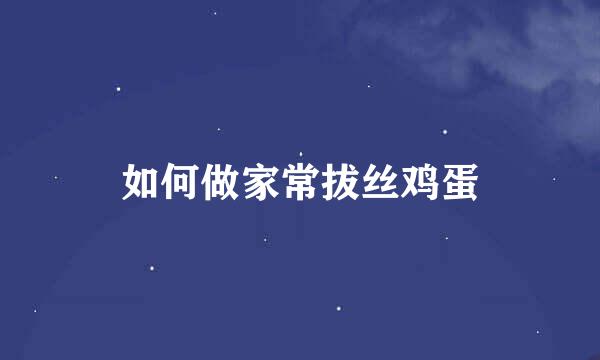 如何做家常拔丝鸡蛋