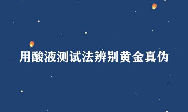 用酸液测试法辨别黄金真伪