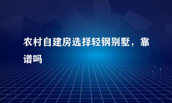 农村自建房选择轻钢别墅，靠谱吗