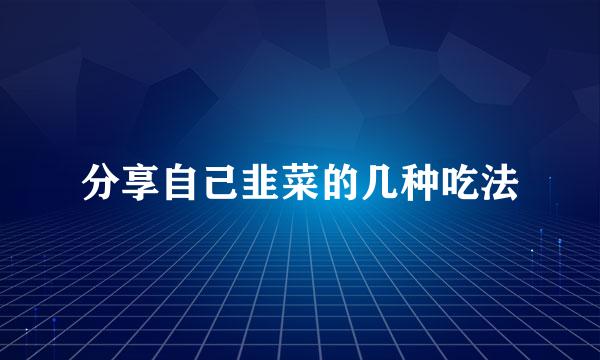 分享自己韭菜的几种吃法
