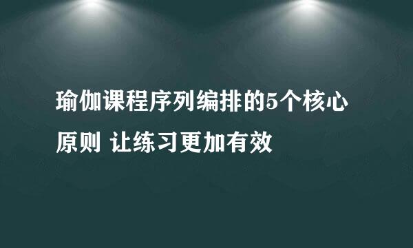 瑜伽课程序列编排的5个核心原则 让练习更加有效