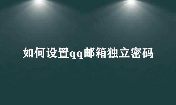 如何设置qq邮箱独立密码