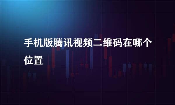 手机版腾讯视频二维码在哪个位置