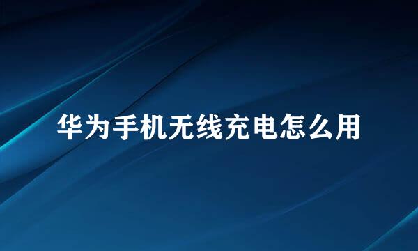 华为手机无线充电怎么用