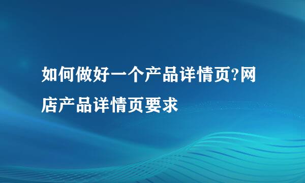 如何做好一个产品详情页?网店产品详情页要求
