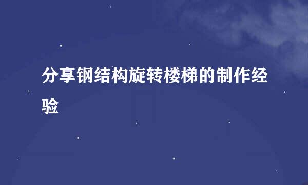 分享钢结构旋转楼梯的制作经验