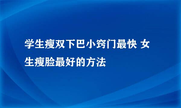学生瘦双下巴小窍门最快 女生瘦脸最好的方法