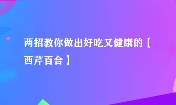 两招教你做出好吃又健康的【西芹百合】