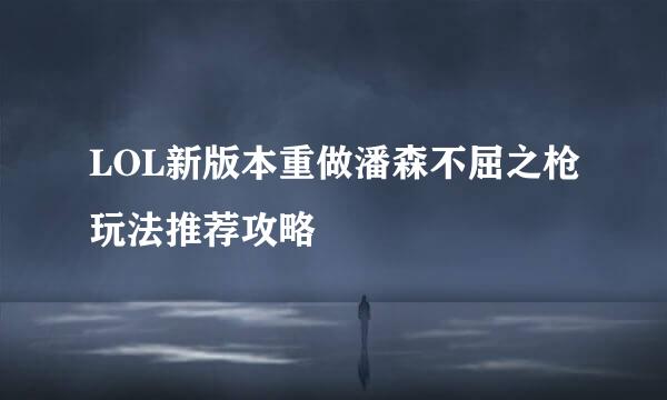 LOL新版本重做潘森不屈之枪玩法推荐攻略