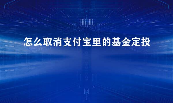 怎么取消支付宝里的基金定投