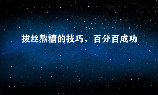 拔丝熬糖的技巧,百分百成功