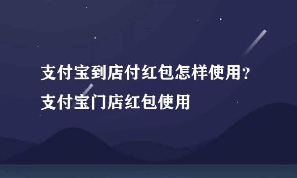 支付宝到店付红包怎样使用？支付宝门店红包使用