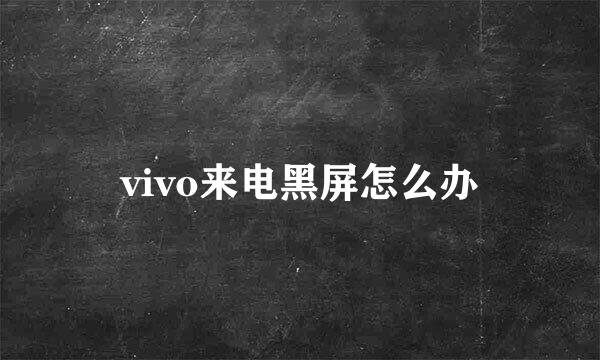 vivo来电黑屏怎么办