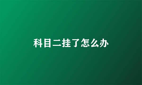 科目二挂了怎么办