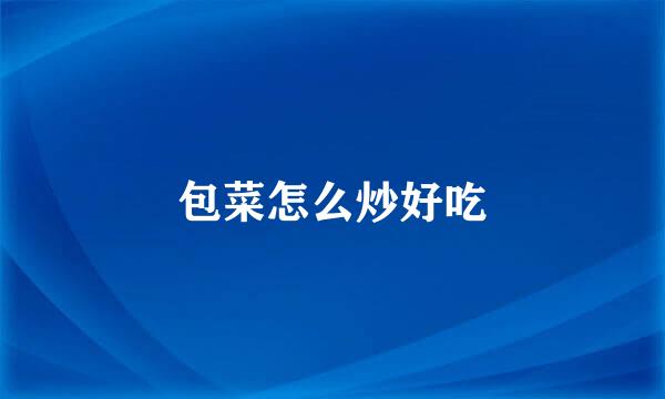 包菜怎么炒好吃
