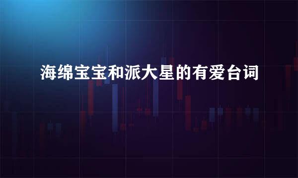 海绵宝宝和派大星的有爱台词