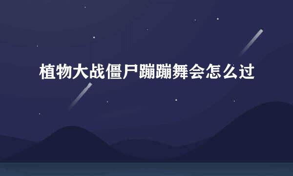 植物大战僵尸蹦蹦舞会怎么过