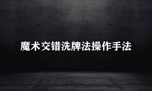 魔术交错洗牌法操作手法