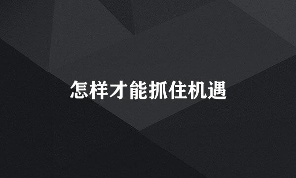 怎样才能抓住机遇
