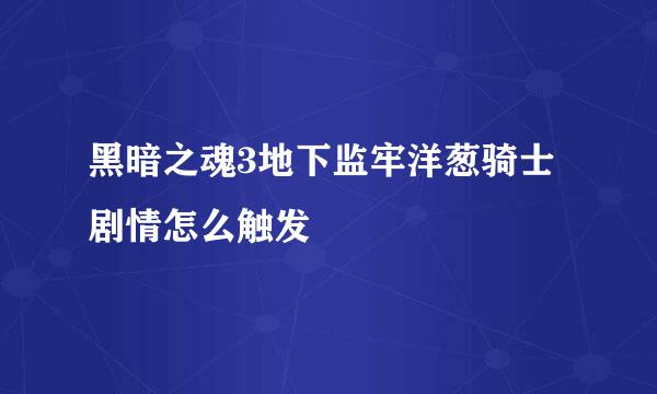 黑暗之魂3地下监牢洋葱骑士剧情怎么触发