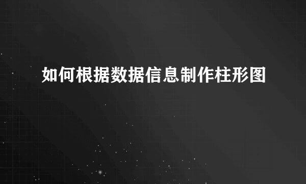 如何根据数据信息制作柱形图