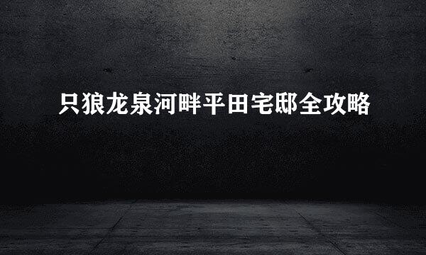 只狼龙泉河畔平田宅邸全攻略