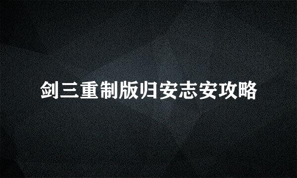剑三重制版归安志安攻略