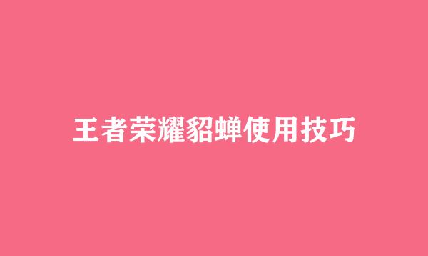 王者荣耀貂蝉使用技巧