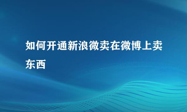 如何开通新浪微卖在微博上卖东西