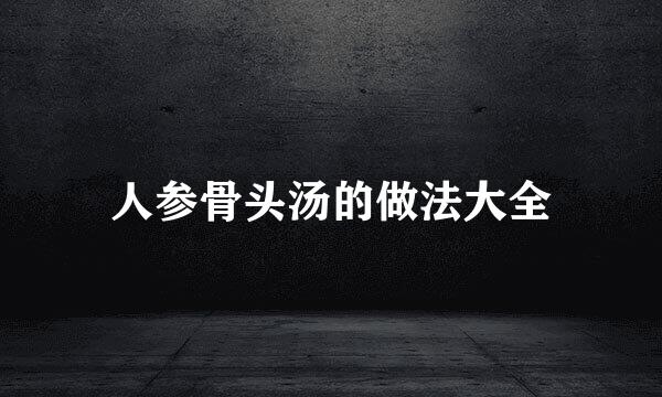 人参骨头汤的做法大全