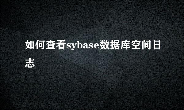 如何查看sybase数据库空间日志