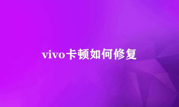 vivo卡顿如何修复