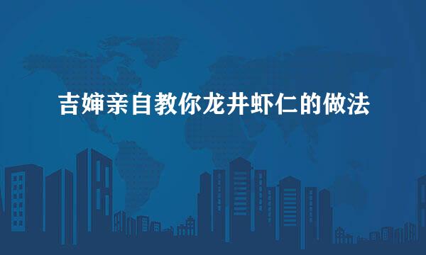 吉婶亲自教你龙井虾仁的做法