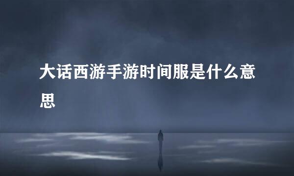 大话西游手游时间服是什么意思