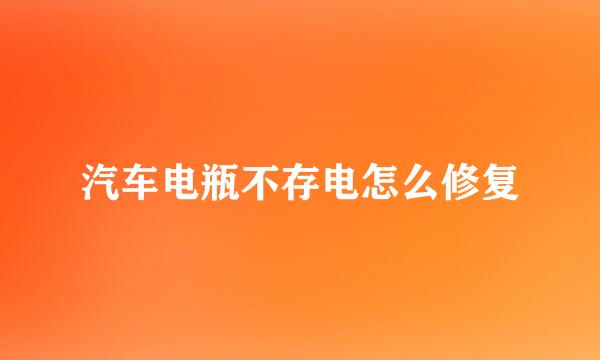 汽车电瓶不存电怎么修复