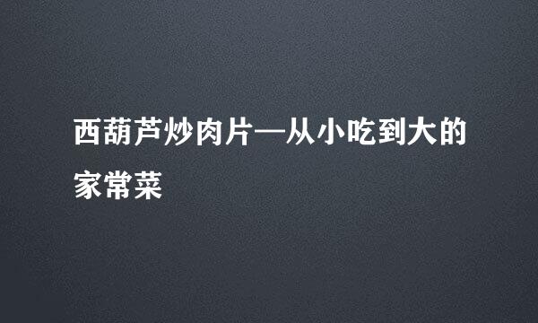 西葫芦炒肉片—从小吃到大的家常菜