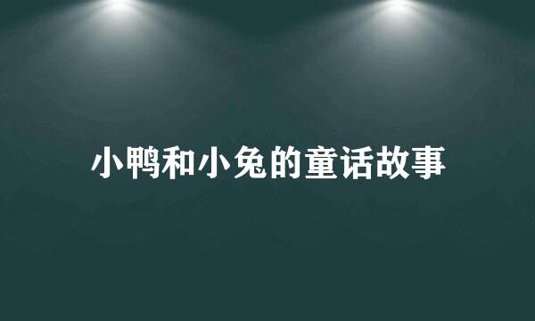 小鸭和小兔的童话故事
