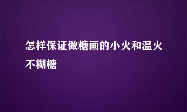 怎样保证做糖画的小火和温火不糊糖