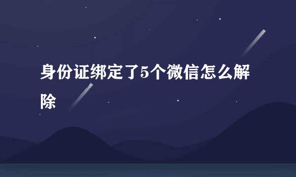 身份证绑定了5个微信怎么解除