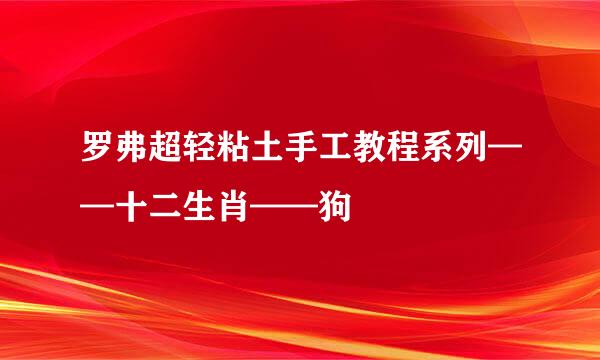 罗弗超轻粘土手工教程系列——十二生肖——狗