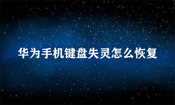 华为手机键盘失灵怎么恢复