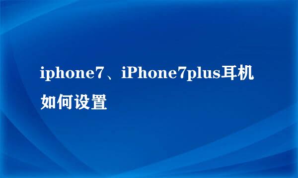iphone7、iPhone7plus耳机如何设置