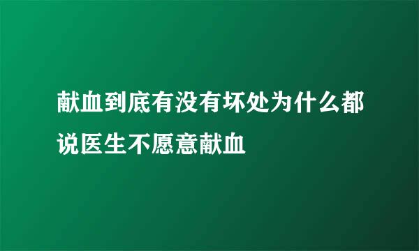 献血到底有没有坏处为什么都说医生不愿意献血