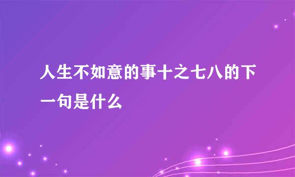 人生不如意的事十之七八的下一句是什么
